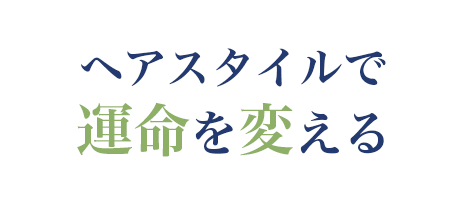 ヘアスタイルで運命を変える